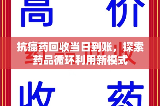 沈阳抗癌药回收当日到账，探索药品循环利用新模式