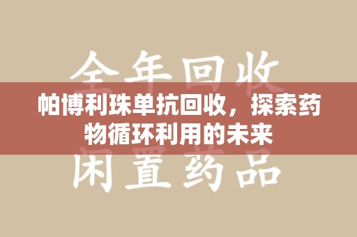 沈阳帕博利珠单抗回收，探索药物循环利用的未来