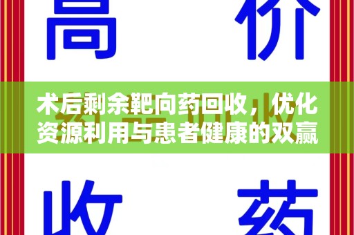 沈阳术后剩余靶向药回收，优化资源利用与患者健康的双赢策略