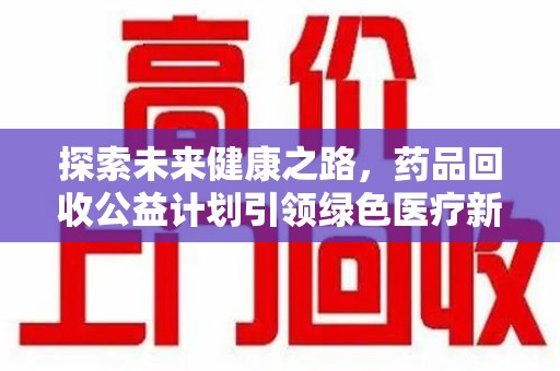 沈阳探索未来健康之路，药品回收公益计划引领绿色医疗新风尚