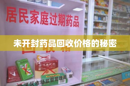 沈阳未开封药品回收价格的秘密