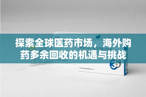 沈阳探索全球医药市场，海外购药多余回收的机遇与挑战