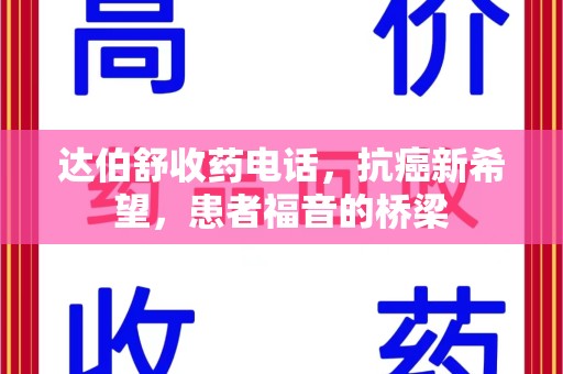 沈阳达伯舒收药电话，抗癌新希望，患者福音的桥梁