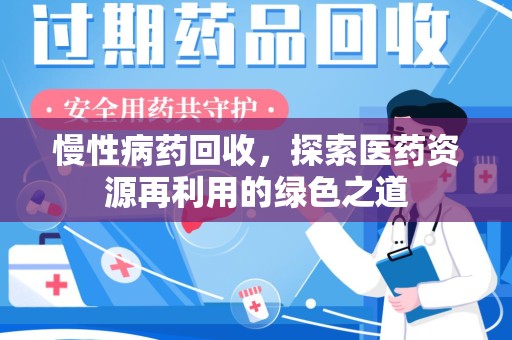 沈阳慢性病药回收，探索医药资源再利用的绿色之道