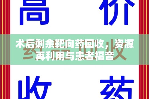 沈阳术后剩余靶向药回收，资源再利用与患者福音