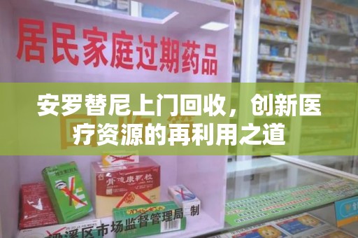 沈阳安罗替尼上门回收，创新医疗资源的再利用之道