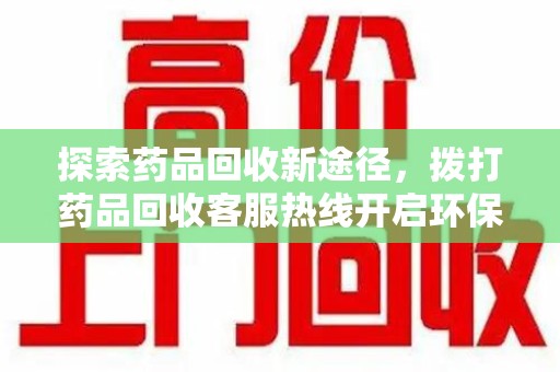 沈阳探索药品回收新途径，拨打药品回收客服热线开启环保之旅