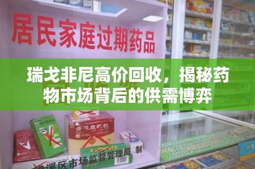 沈阳瑞戈非尼高价回收，揭秘药物市场背后的供需博弈