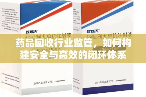 沈阳药品回收行业监管，如何构建安全与高效的闭环体系