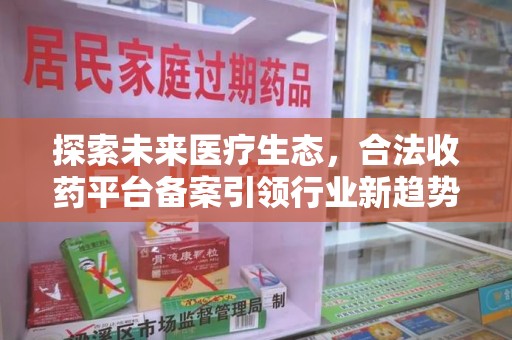 沈阳探索未来医疗生态，合法收药平台备案引领行业新趋势