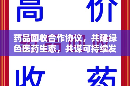 沈阳药品回收合作协议，共建绿色医药生态，共谋可持续发展未来