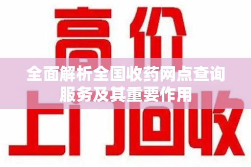 沈阳全面解析全国收药网点查询服务及其重要作用
