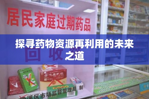 沈阳探寻药物资源再利用的未来之道
