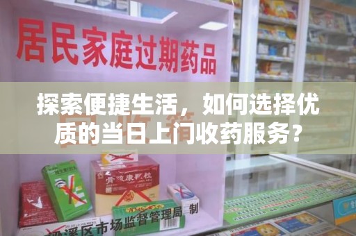 沈阳探索便捷生活，如何选择优质的当日上门收药服务？