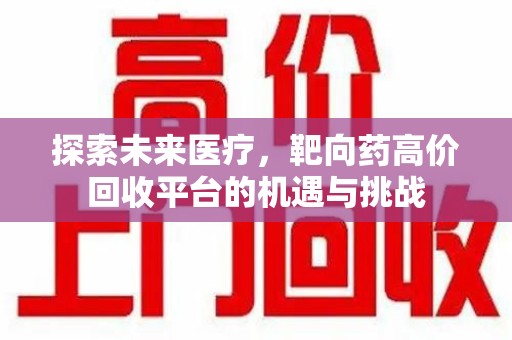 沈阳探索未来医疗，靶向药高价回收平台的机遇与挑战
