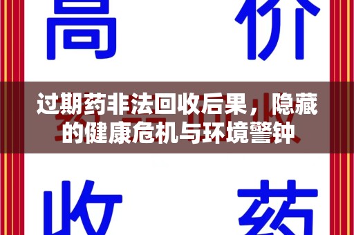 沈阳过期药非法回收后果，隐藏的健康危机与环境警钟