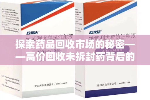 沈阳探索药品回收市场的秘密——高价回收未拆封药背后的商业逻辑与社会影响