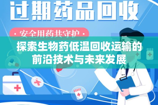 沈阳探索生物药低温回收运输的前沿技术与未来发展