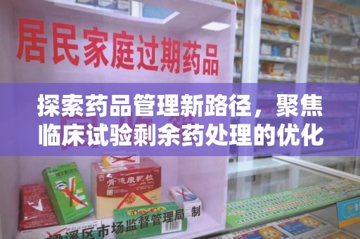沈阳探索药品管理新路径，聚焦临床试验剩余药处理的优化策略