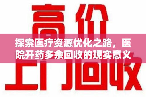 沈阳探索医疗资源优化之路，医院开药多余回收的现实意义与未来方向