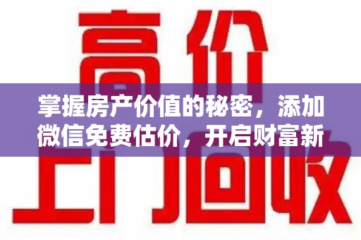 沈阳掌握房产价值的秘密，添加微信免费估价，开启财富新旅程