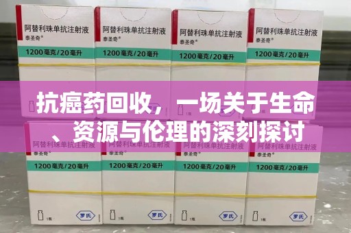 沈阳抗癌药回收，一场关于生命、资源与伦理的深刻探讨