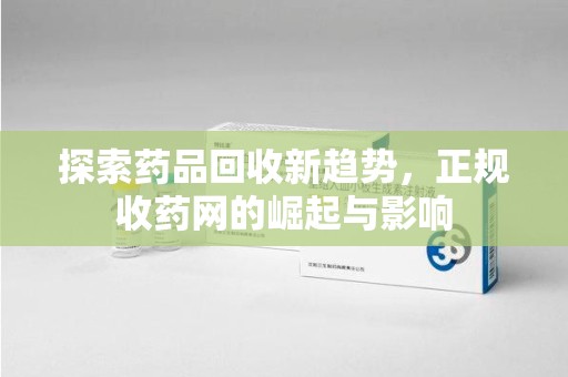 沈阳探索药品回收新趋势，正规收药网的崛起与影响