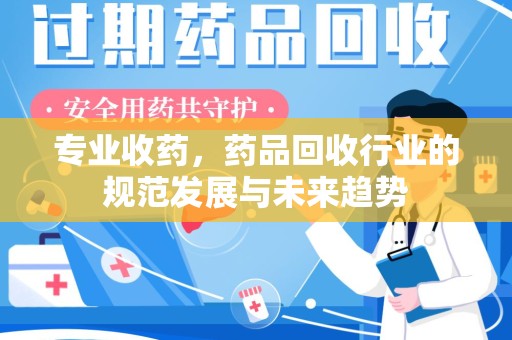 沈阳专业收药，药品回收行业的规范发展与未来趋势
