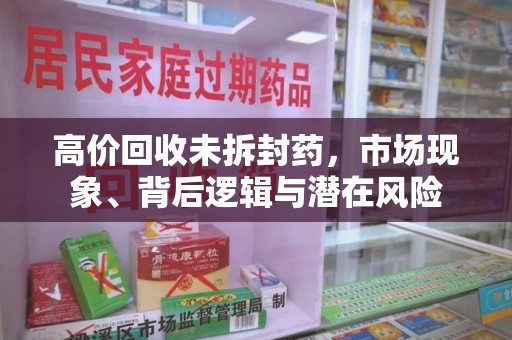 沈阳高价回收未拆封药，市场现象、背后逻辑与潜在风险