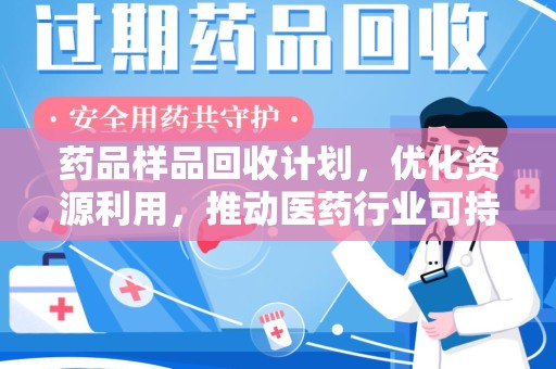 沈阳药品样品回收计划，优化资源利用，推动医药行业可持续发展
