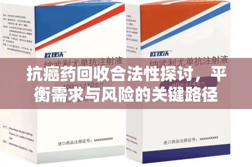 沈阳抗癌药回收合法性探讨，平衡需求与风险的关键路径