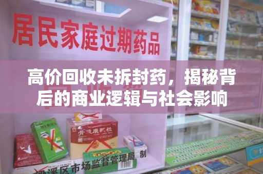 沈阳高价回收未拆封药，揭秘背后的商业逻辑与社会影响