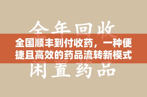 沈阳全国顺丰到付收药，一种便捷且高效的药品流转新模式