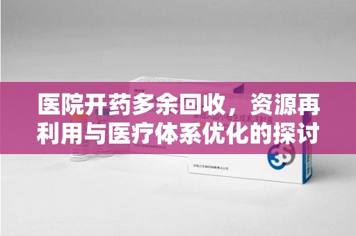 沈阳医院开药多余回收，资源再利用与医疗体系优化的探讨