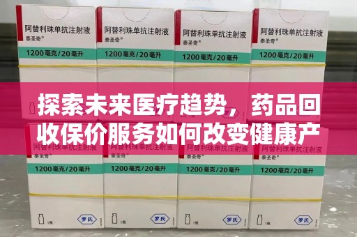 沈阳探索未来医疗趋势，药品回收保价服务如何改变健康产业