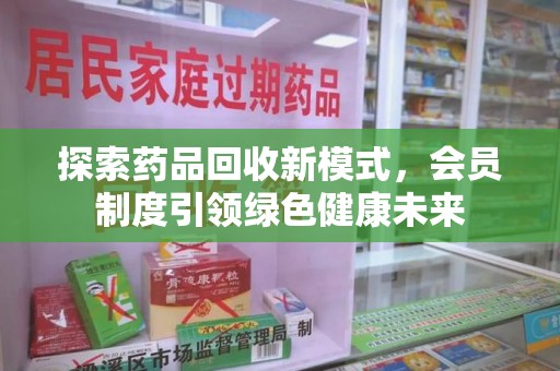 沈阳探索药品回收新模式，会员制度引领绿色健康未来