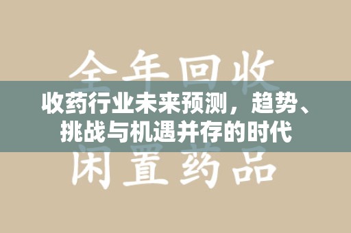 沈阳收药行业未来预测，趋势、挑战与机遇并存的时代