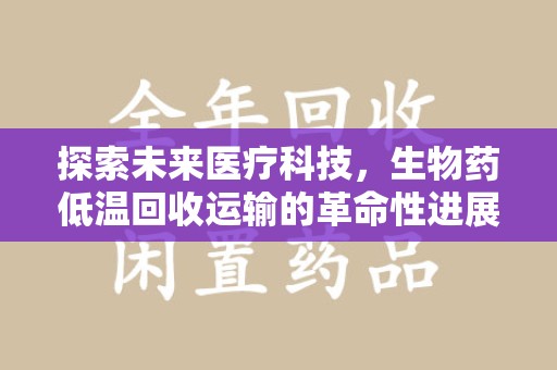 沈阳探索未来医疗科技，生物药低温回收运输的革命性进展