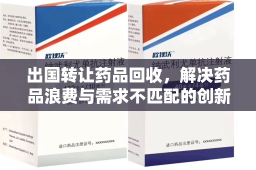 沈阳出国转让药品回收，解决药品浪费与需求不匹配的创新方案