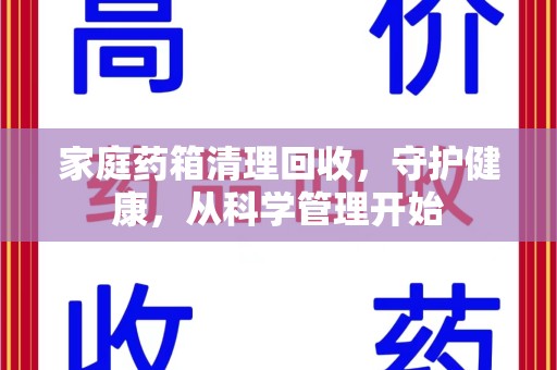沈阳家庭药箱清理回收，守护健康，从科学管理开始