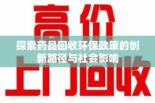 沈阳探索药品回收环保政策的创新路径与社会影响