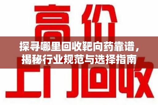沈阳探寻哪里回收靶向药靠谱，揭秘行业规范与选择指南