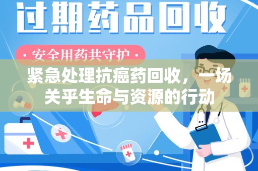 沈阳紧急处理抗癌药回收，一场关乎生命与资源的行动