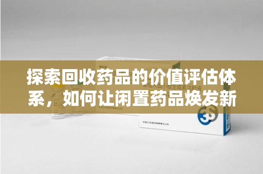 沈阳探索回收药品的价值评估体系，如何让闲置药品焕发新生命