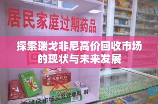 沈阳探索瑞戈非尼高价回收市场的现状与未来发展
