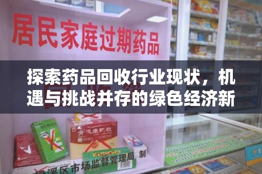 沈阳探索药品回收行业现状，机遇与挑战并存的绿色经济新领域