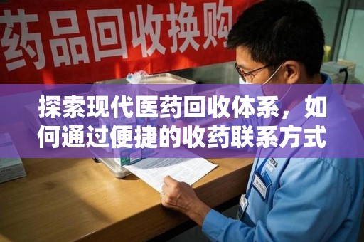 沈阳探索现代医药回收体系，如何通过便捷的收药联系方式促进资源再利用