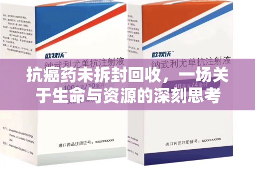 沈阳抗癌药未拆封回收，一场关于生命与资源的深刻思考