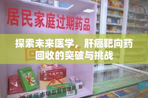沈阳探索未来医学，肝癌靶向药回收的突破与挑战