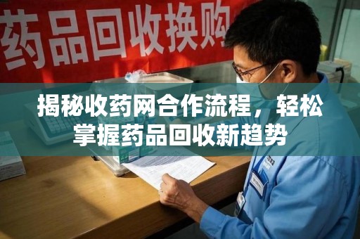 沈阳揭秘收药网合作流程，轻松掌握药品回收新趋势